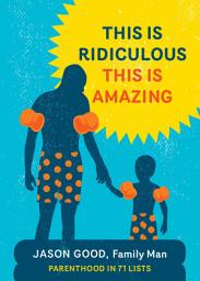 Icon image This Is Ridiculous, This Is Amazing: Parenthood in 71 Lists