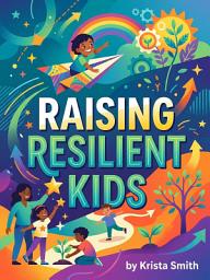 Icon image Raising Resilient Kids: Nurture Emotional Strength and Confidence from Birth to Teen